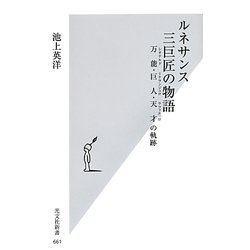 ルネサンス三巨匠の物語―万能(レオナルド)・巨人(ミケランジェロ)・天才(ラファエッロ)の軌跡(光文社新書) [新書]