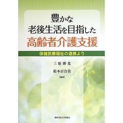 豊かな老後生活を目指した高齢者介護支援―保健医療福祉の連携より [単行本]