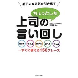 部下のやる気を引き出す上司のちょっとした言い回し―聞き方・褒め方・頼み方・伝え方・叱り方…すぐに使える150フレーズ [単行本]