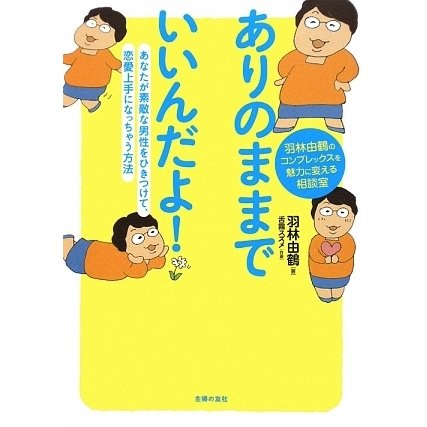ありのままでいいんだよ!―あなたが素敵な男性をひきつけて、恋愛上手になっちゃう方法 羽林由鶴のコンプレックスを魅力に変える相談室 [単行本]