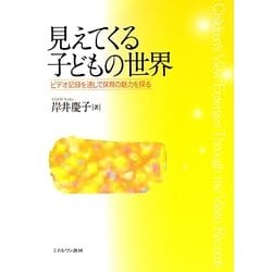 見えてくる子どもの世界―ビデオ記録を通して保育の魅力を探る [単行本]