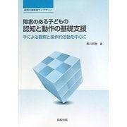 障害のある子どもの認知と動作の基礎支援―手による観察と操作的活動を中心に(特別支援教育ライブラリー) [単行本]