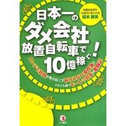 日本一のダメ会社放置自転車で10億稼ぐ!―トンデモ社員が巻き起こすありえない事件簿とそれでも稼ぐモーレツ社長の奮闘記 [単行本]