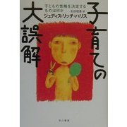 子育ての大誤解―子どもの性格を決定するものは何か [単行本]