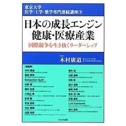 日本の成長エンジン健康・医療産業―国際競争を生き抜くリーダーシップ(東京大学医学・工学・薬学専門連続講座〈9〉) [単行本]