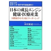 日本の成長エンジン健康・医療産業―国際競争を生き抜くリーダーシップ(東京大学医学・工学・薬学専門連続講座〈9〉) [単行本]