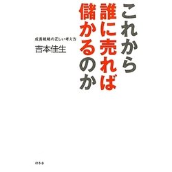 これから誰に売れば儲かるのか―成長戦略の正しい考え方 [単行本]