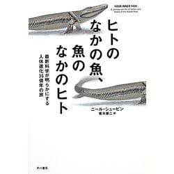 ヒトのなかの魚、魚のなかのヒト―最新科学が明らかにする人体進化35億年の旅(ハヤカワ・ノンフィクション文庫) [文庫]