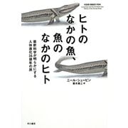 ヒトのなかの魚、魚のなかのヒト―最新科学が明らかにする人体進化35億年の旅(ハヤカワ・ノンフィクション文庫) [文庫]