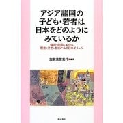 アジア諸国の子ども・若者は日本をどのようにみているか―韓国・台湾における歴史・文化・生活にみる日本イメージ [単行本]