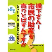 橋下さん!市民の財産を売りとばすんですか―大阪の水・地下鉄・病院のあり方を考える [単行本]