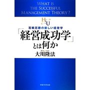 「経営成功学」とは何か―百戦百勝の新しい経営学(幸福の科学大学シリーズ〈2〉) [単行本]