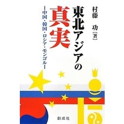 東北アジアの真実―中国・韓国・ロシア・モンゴル [単行本]