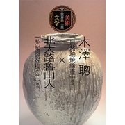 木澤聰「自然釉焼締壷」ほか×北大路魯山人「私の陶器製作について」ほか(世界美術×文学全集) [全集叢書]