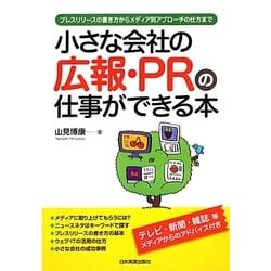 小さな会社の広報・PRの仕事ができる本―プレスリリースの書き方からメディア別アプローチの仕方まで [単行本]