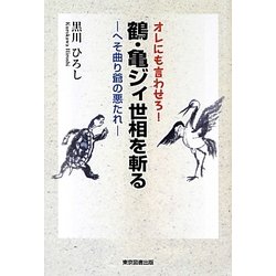 オレにも言わせろ!鶴・亀ジィ世相を斬る―へそ曲り爺の悪たれ [単行本]