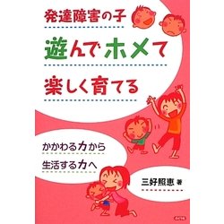 発達障害の子 遊んでホメて楽しく育てる―かかわる力から生活する力へ [単行本]