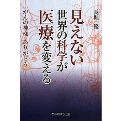 見えない世界の科学が医療を変える―がんの神様ありがとう [単行本]