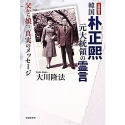 韓国朴正煕(パクチョンヒ)元大統領の霊言―父から娘へ、真実のメッセージ [単行本]