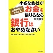 元融資担当が教える小さな会社がお金を借りるなら銀行はおやめなさい―起業家と個人事業者のための借金活用法 [単行本]