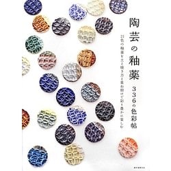 陶芸の釉薬 336の色彩帖―21色の釉薬を土と焼き方と重ね掛けで彩り豊かに楽しむ [単行本]