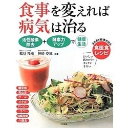 食事を変えれば病気は治る―活性酸素除去+酵素力アップで健康生活 3か月で結果が出る食医食レシピ [全集叢書]