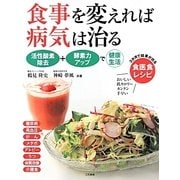 食事を変えれば病気は治る―活性酸素除去+酵素力アップで健康生活 3か月で結果が出る食医食レシピ [全集叢書]