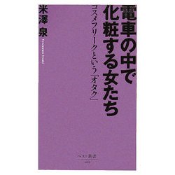 電車の中で化粧する女たち―コスメフリークという「オタク」(ベスト新書) [新書]