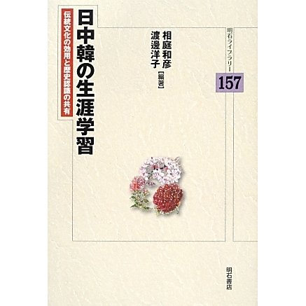 日中韓の生涯学習―伝統文化の効用と歴史認識の共有(明石ライブラリー) [全集叢書]