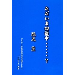 ただいま回復中?－アルコール依存症の自立支援センター「いばしょ」雑感 [単行本]