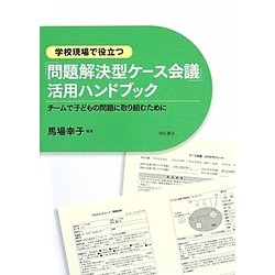 学校現場で役立つ「問題解決型ケース会議」活用ハンドブック―チームで子どもの問題に取り組むために [単行本]