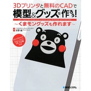 3Dプリンタと無料のCADで模型&グッズを作ろう!―くまモングッズも作れます [単行本]