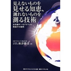 見えないものを見せる知恵、測れないものを測る技術―赤外線サーモグラフィの無限の可能性 [単行本]