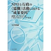 NPOと行政の"協働"活動における"成果要因"―成果へのプロセスをいかにマネジメントするか [単行本]