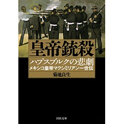 皇帝銃殺―ハプスブルクの悲劇 メキシコ皇帝マクシミリアン一世伝(河出文庫) [文庫]