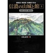縄張図・断面図・鳥瞰図で見る信濃の山城と館〈8〉水内・高井・補遺編 [単行本]