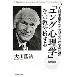 「ユング心理学」を宗教分析する―「人間幸福学」から見た心理学の功罪 [単行本]