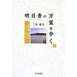 明日香の万葉を歩く〈下〉―万葉故地・歌碑と寺社・史跡めぐり [単行本]