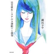 完全彼女とステルス潜航する僕等(フールズメイト・ノベルズ) [単行本]