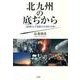 北九州の底ぢから－現場力が海図なき明日を拓く [単行本]