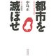 都市を滅ぼせ―人類を救う最後の選択 [単行本]