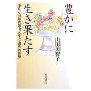 豊かに生き果たす―重症心身障害児・者の生と「選択的医療」 [単行本]