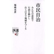 市民自治―みんなの意思で行政を動かし自らの手で地域をつくる(ディスカヴァー携書) [新書]