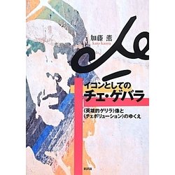 イコンとしてのチェ・ゲバラ―“英雄的ゲリラ"像と“チェボリューション"のゆくえ [単行本]