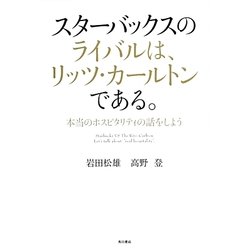 スターバックスのライバルは、リッツ・カールトンである。―本当のホスピタリティの話をしよう [単行本]