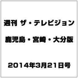 週刊 ザ・テレビジョン 鹿児島・宮崎・大分版 2014年 3/21号 [雑誌]