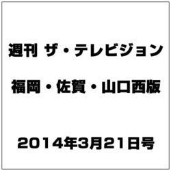 週刊 ザ・テレビジョン 福岡・佐賀・山口西版 2014年 3/21号 [雑誌]