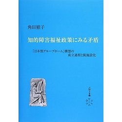 知的障害福祉政策にみる矛盾―「日本型グループホーム」構想の成立過程と脱施設化 [単行本]