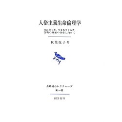 人格主義生命倫理学―死にゆく者、生まれてくる者、医職の尊厳の尊重に向けて 長崎純心レクチャーズ第14回 [全集叢書]
