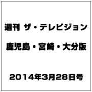 週刊 ザ・テレビジョン 鹿児島・宮崎・大分版 2014年 3/28号 [雑誌]